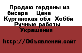 Продаю герданы из бисера. › Цена ­ 2 000 - Курганская обл. Хобби. Ручные работы » Украшения   